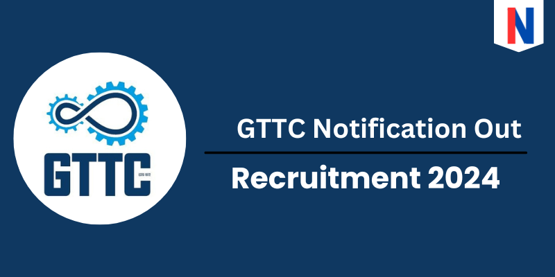 GTTC Notification 2024: Check Post For 76 Vacancies, Selection Process & How To Apply